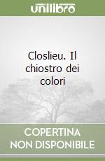 Closlieu. Il chiostro dei colori libro