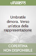 Umbratile dimora. Verso un'etica della rappresentazione libro