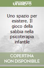 Uno spazio per esistere. Il gioco della sabbia nella psicoterapia infantile