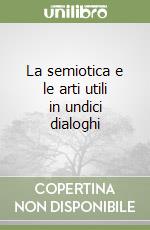 La semiotica e le arti utili in undici dialoghi libro