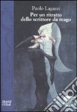 Per un ritratto dello scrittore da mago libro