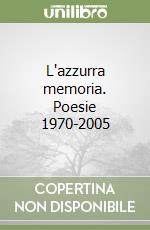 L'azzurra memoria. Poesie 1970-2005 libro