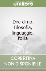 Dire di no. Filosofia, linguaggio, follia libro