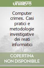 Computer crimes. Casi pratici e metodologie investigative dei reati informatici