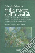 Sulle tracce dell'invisibile. Trauma, destino, illuminazione nelle ricerche di Ferenczi, Hillman, Assaggioli e la psicosintesi contemporanea libro