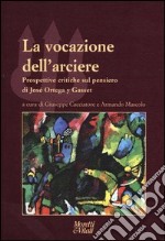 La vocazione dell'arciere. Prospettive critiche sul pensiero di José Ortega y Gasset libro