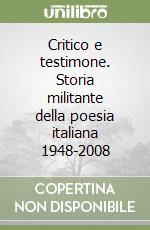 Critico e testimone. Storia militante della poesia italiana 1948-2008 libro