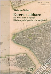 Essere e abitare. Da New York a Parigi. Dialogo sulla poesia e le metropoli