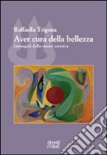 Aver cura della bellezza. Immagini della mente estetica libro