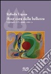 Aver cura della bellezza. Immagini della mente estetica libro