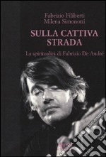 Sulla cattiva strada. La spiritualità di Fabrizio De André libro