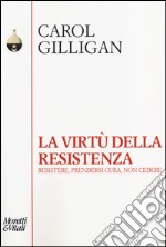 La virtù della resistenza. Resistere, prendersi cura, non cedere libro