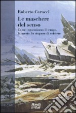 Le maschere del senso. Come inganniamo il tempo, la morte, lo stupore di esistere libro