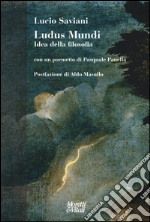 Ludus mundi. Idea della filosofia. Con un poemetto di Pasquale Panella libro