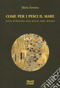 Come per i pesci il mare. Lettera sul Novecento: orrori, speranze, utopie e disincanti