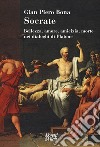 Socrate. Bellezza, amore, amicizia, morte nei dialoghi di Platone libro di Bona Gian Piero