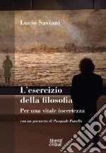 L'esercizio della filosofia. Per una vitale incertezza. Con un poemetto di Pasquale Panella libro