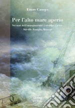 Per l'alto mare aperto. Nei mari dell'immaginazione: Coleridge, Carlyle, Melville, Fenoglio, Mussapi libro