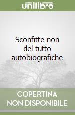 Sconfitte non del tutto autobiografiche libro