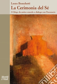 La cerimonia del sé. I Ching: da antico oracolo a dialogo con l'inconscio libro