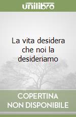 La vita desidera che noi la desideriamo libro