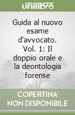 Guida al nuovo esame d'avvocato. Vol. 1: Il doppio orale e la deontologia forense libro