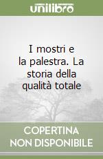 I mostri e la palestra. La storia della qualità totale libro