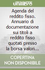 Agenda del reddito fisso. Annuario di documentazione sui titoli a reddito fisso quotati presso la borsa valori italiana libro