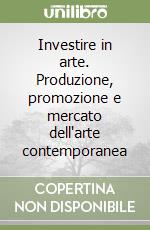 Investire in arte. Produzione, promozione e mercato dell'arte contemporanea libro