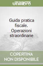 Guida pratica fiscale. Operazioni straordinarie libro