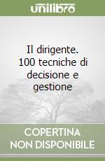 Il dirigente. 100 tecniche di decisione e gestione libro