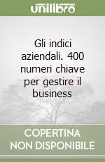 Gli indici aziendali. 400 numeri chiave per gestire il business libro
