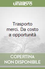 Trasporto merci. Da costo a opportunità libro