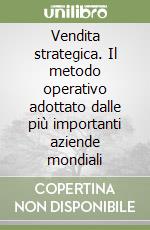 Vendita strategica. Il metodo operativo adottato dalle più importanti aziende mondiali