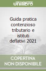 Guida pratica contenzioso tributario e istituti deflativi 2021 libro