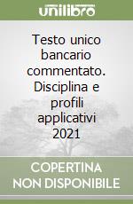 Testo unico bancario commentato. Disciplina e profili applicativi 2021