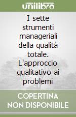 I sette strumenti manageriali della qualità totale. L'approccio qualitativo ai problemi libro