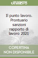 Il punto lavoro. Prontuario sanzioni rapporto di lavoro 2021 libro