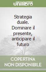 Strategia duale. Dominare il presente, anticipare il futuro libro