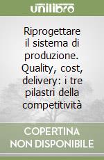 Riprogettare il sistema di produzione. Quality, cost, delivery: i tre pilastri della competitività libro