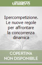 Ipercompetizione. Le nuove regole per affrontare la concorrenza dinamica