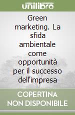 Green marketing. La sfida ambientale come opportunità per il successo dell'impresa libro