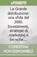 La Grande distribuzione: una sfida del 2000. Investimenti, strategie di marketing e tecniche operative di un settore in cambiamento libro