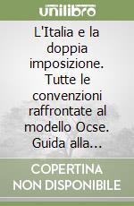 L'Italia e la doppia imposizione. Tutte le convenzioni raffrontate al modello Ocse. Guida alla consultazione libro