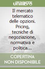 Il mercato telematico delle opzioni. Pricing, tecniche di negoziazione, normativa e politica monetaria. Normativa e tecniche di negoziazione delle opzioni... libro