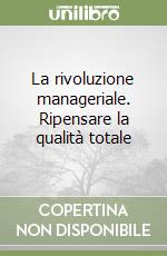 La rivoluzione manageriale. Ripensare la qualità totale libro