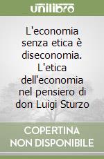 L'economia senza etica è diseconomia. L'etica dell'economia nel pensiero di don Luigi Sturzo libro