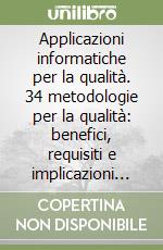 Applicazioni informatiche per la qualità. 34 metodologie per la qualità: benefici, requisiti e implicazioni organizzative dell'informatizzazione