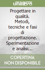 Progettare in qualità. Metodi, tecniche e fasi di progettazione. Sperimentazione e analisi statistica dei dati nell'ambito delle norme UNI EN ISO 9000