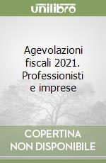 Agevolazioni fiscali 2021. Professionisti e imprese